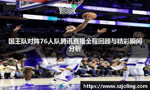 竞技宝国王队对阵76人队腾讯直播全程回顾与精彩瞬间分析