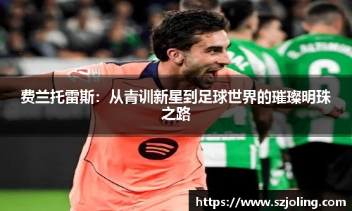 竞技宝费兰托雷斯：从青训新星到足球世界的璀璨明珠之路