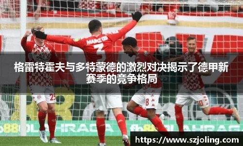 竞技宝格雷特霍夫与多特蒙德的激烈对决揭示了德甲新赛季的竞争格局